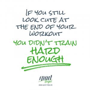 If you still look cute at the end of your workout you didn't train hard enough