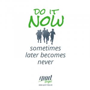 Do it NOW, sometimes later becomes never