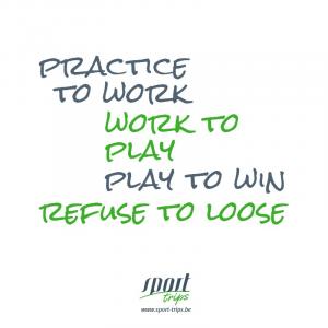 Practice to work, work to play, play to win, refuse to loose
