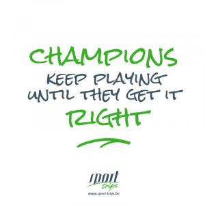 Champions keep playing until they get it right!