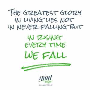 The greatest glory in living lies not in never falling but in rising every time we fall