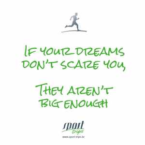 If your dreams don't scare you, the aren't big enough!